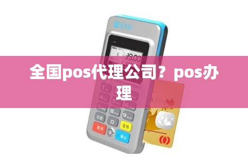 全国pos代理公司？pos办理