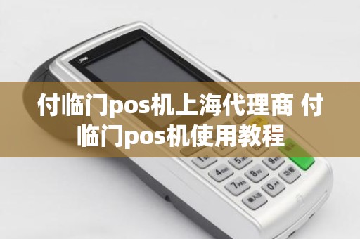 付临门pos机上海代理商 付临门pos机使用教程