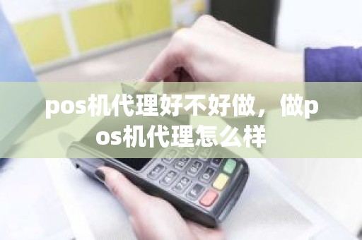 pos机代理好不好做，做pos机代理怎么样