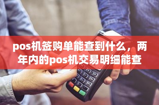 pos机签购单能查到什么，两年内的pos机交易明细能查到吗