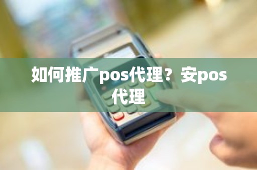 如何推广pos代理？安pos代理