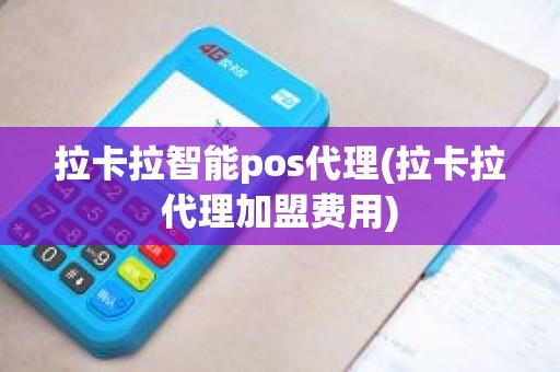 拉卡拉智能pos代理(拉卡拉代理加盟费用)