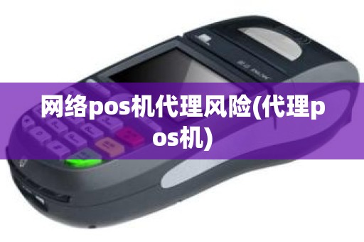 网络pos机代理风险(代理pos机)