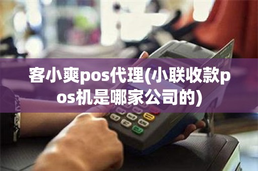 客小爽pos代理(小联收款pos机是哪家公司的)