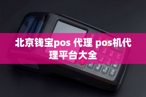 北京钱宝pos 代理 pos机代理平台大全 北京钱宝pos 代理 pos机代理平台大全