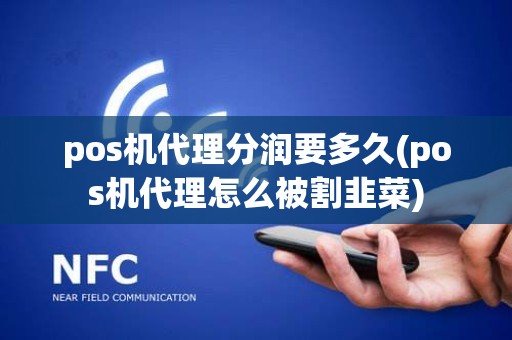 pos机代理分润要多久(pos机代理怎么被割韭菜) pos机代理分润要多久(pos机代理怎么被割韭菜)
