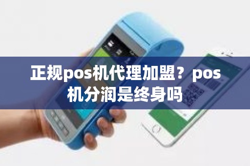 正规pos机代理加盟？pos机分润是终身吗