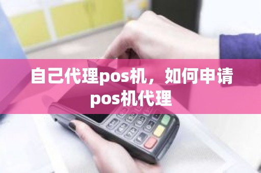 自己代理pos机，如何申请pos机代理