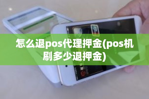 怎么退pos代理押金(pos机刷多少退押金) 怎么退pos代理押金(pos机刷多少退押金)