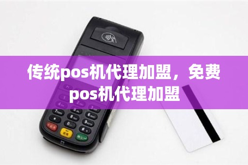 传统pos机代理加盟,免费pos机代理加盟 传统pos机代理加盟,免费pos机代理加盟