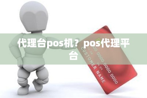 代理台pos机？pos代理平台