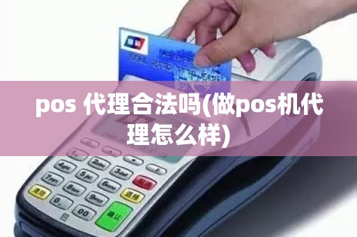 pos 代理合法吗(做pos机代理怎么样)