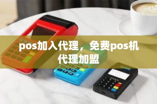 pos加入代理，免费pos机代理加盟