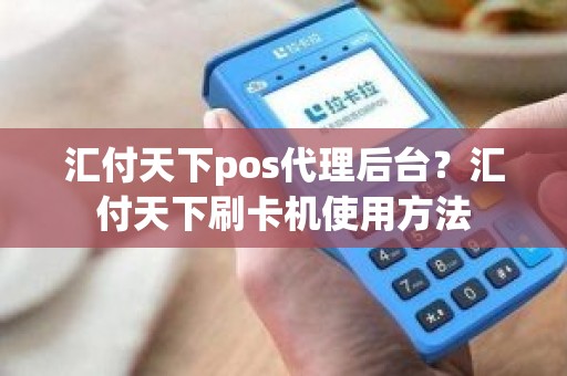 汇付天下pos代理后台？汇付天下刷卡机使用方法
