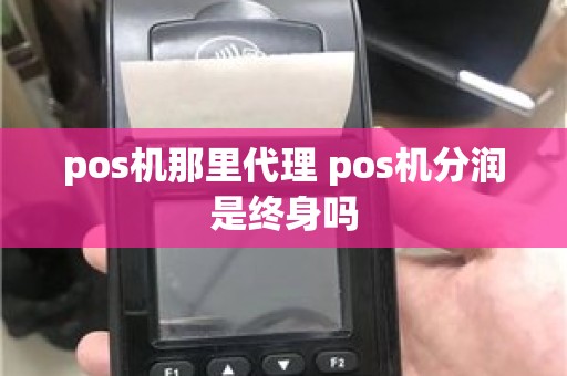 pos机那里代理 pos机分润是终身吗