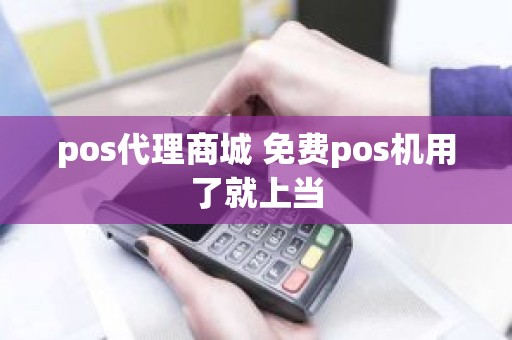 pos代理商城 免费pos机用了就上当