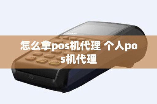 怎么拿pos机代理 个人pos机代理