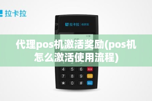 代理pos机激活奖励(pos机怎么激活使用流程)
