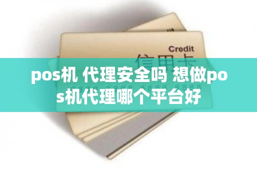 pos机 代理安全吗 想做pos机代理哪个平台好