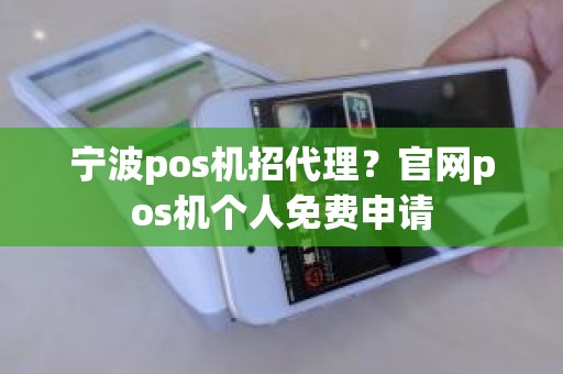 宁波pos机招代理?官网pos机个人免费申请 宁波pos机招代理?官网pos机个人免费申请