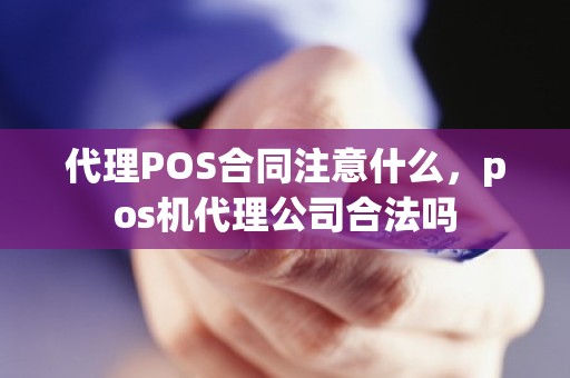 代理POS合同注意什么，pos机代理公司合法吗