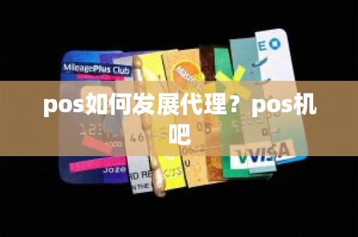 pos如何发展代理？pos机吧