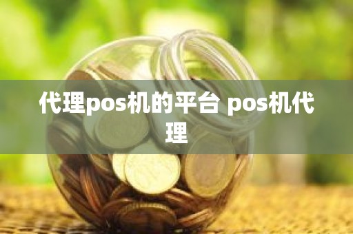 代理pos机的平台 pos机代理 代理pos机的平台 pos机代理