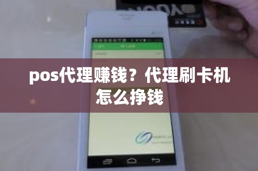 pos代理赚钱?代理刷卡机怎么挣钱 pos代理赚钱?代理刷卡机怎么挣钱