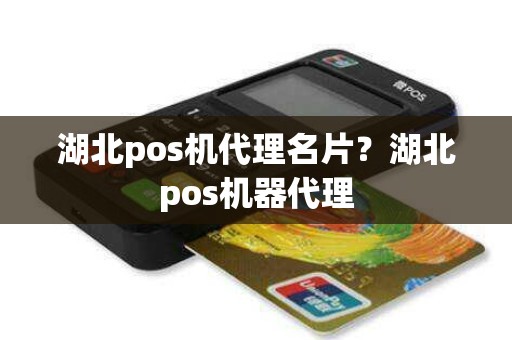 湖北pos机代理名片？湖北pos机器代理