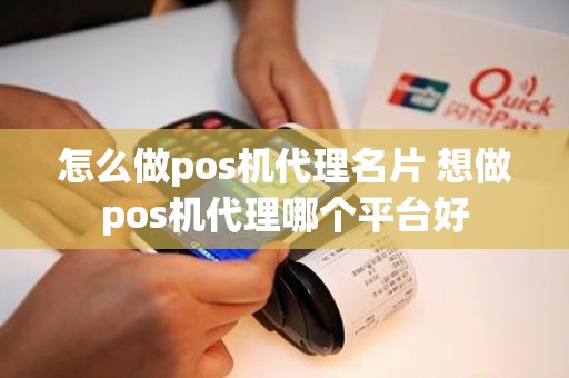 怎么做pos机代理名片 想做pos机代理哪个平台好