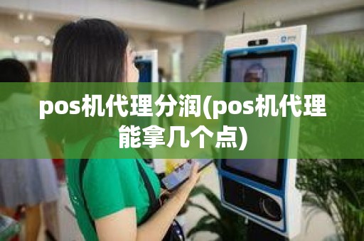 pos机代理分润(pos机代理能拿几个点)