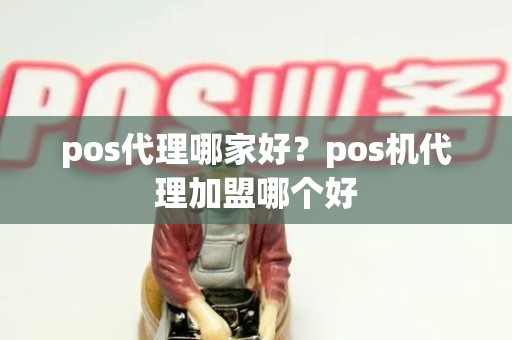 pos代理哪家好？pos机代理加盟哪个好