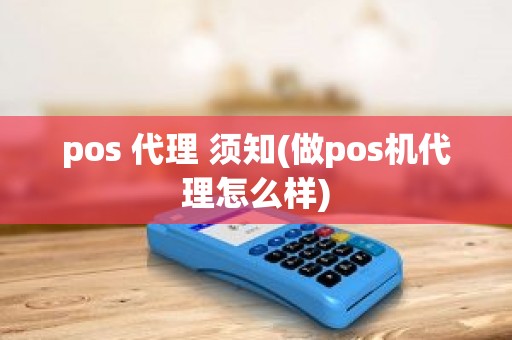 pos 代理 须知(做pos机代理怎么样)