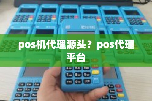 pos机代理源头？pos代理平台