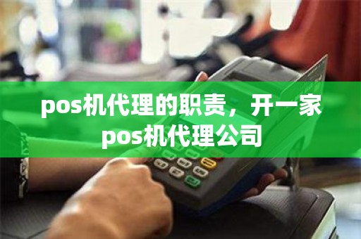 pos机代理的职责，开一家pos机代理公司