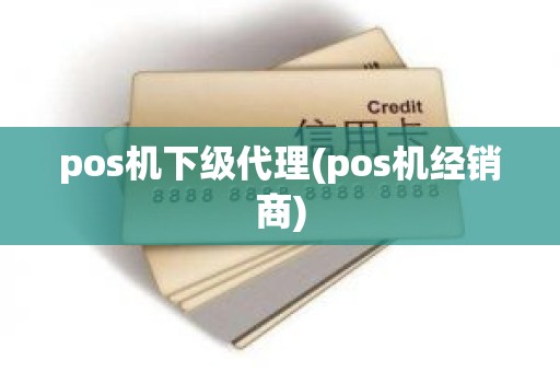 pos机下级代理(pos机经销商)