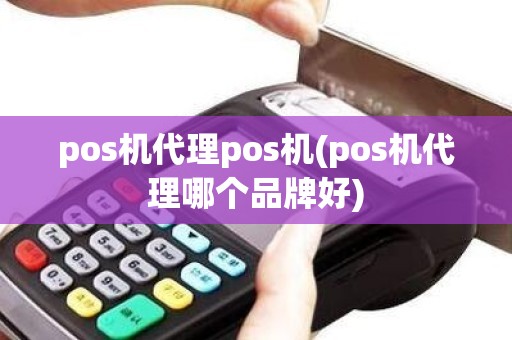 pos机代理pos机(pos机代理哪个品牌好)