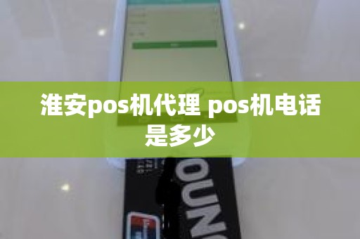 淮安pos机代理 pos机电话是多少