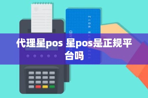 代理星pos 星pos是正规平台吗 代理星pos 星pos是正规平台吗