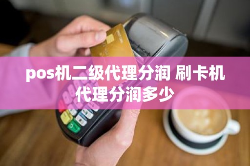 pos机二级代理分润 刷卡机代理分润多少