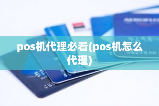 pos机代理必看(pos机怎么代理) pos机代理必看(pos机怎么代理)
