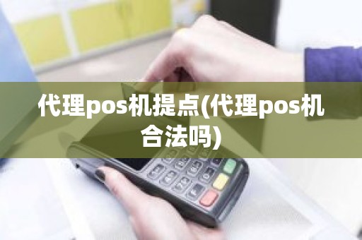 代理pos机提点(代理pos机合法吗)