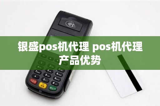 银盛pos机代理 pos机代理产品优势