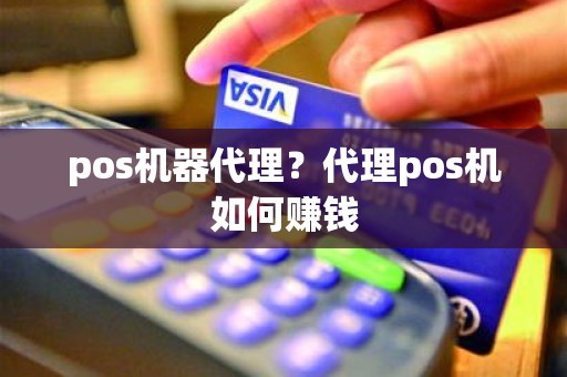 pos机器代理？代理pos机如何赚钱
