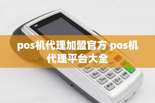 pos机代理加盟官方 pos机代理平台大全