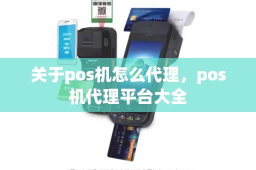 关于pos机怎么代理，pos机代理平台大全