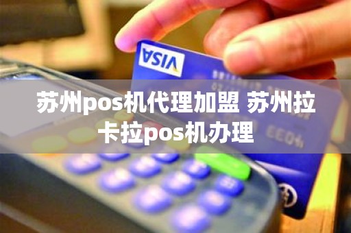 苏州pos机代理加盟 苏州拉卡拉pos机办理