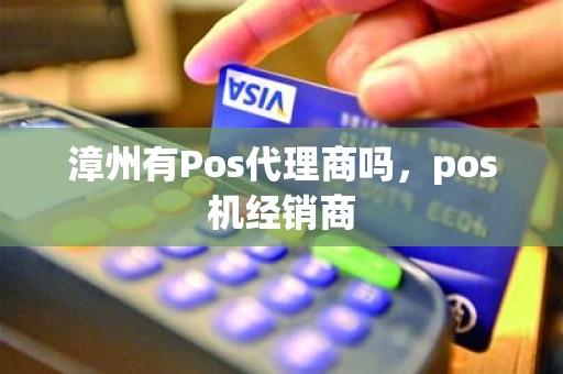 漳州有Pos代理商吗，pos机经销商