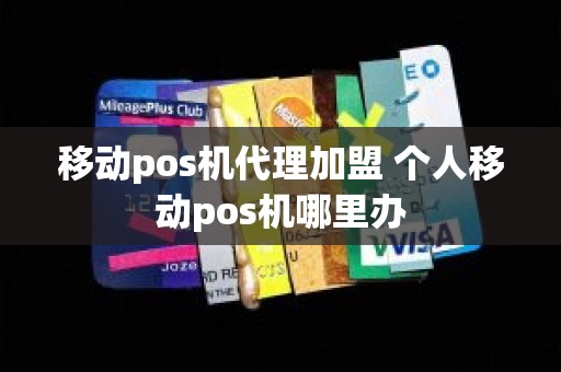 移动pos机代理加盟 个人移动pos机哪里办