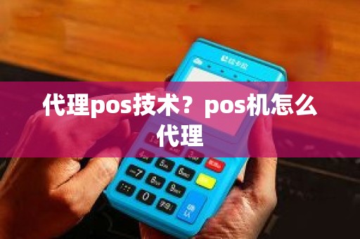 代理pos技术？pos机怎么代理